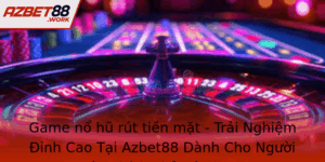 Game No Hu Rut Tien Mat Trai Nghiem Inh Cao Tai Azbet88 Danh Cho Nguoi Yeu Thich Thu Van May 3