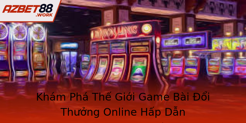 Khám Phá Thế Giới Game Bài Đổi Thưởng Online Hấp Dẫn Khám Phá Thế Giới Game Bài Đổi Thưởng Online Hấp Dẫn