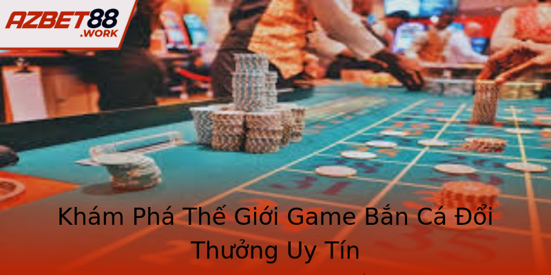 Khám Phá Thế Giới Game Bắn Cá Đổi Thưởng Uy Tín Khám Phá Thế Giới Game Bắn Cá Đổi Thưởng Uy Tín