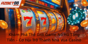 Kham Pha The Gioi Game No Hu Tang Tien Co Hoi Tro Thanh Nha Vua Casino Cung Azbet88 3
