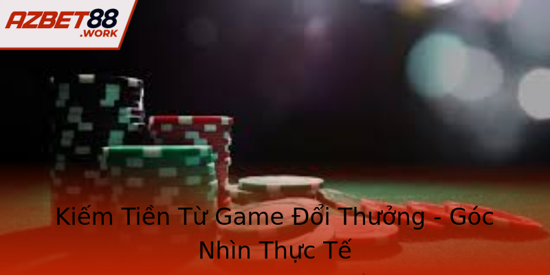Kiếm Tiền Từ Game Đổi Thưởng - Góc Nhìn Thực Tế Kiếm Tiền Từ Game Đổi Thưởng - Góc Nhìn Thực Tế