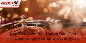Nap Tien Azbet88 Huong Dan Giao Dich Nhanh Chong Va An Toan E Toi Uu Trai Nghiem Choi Game
