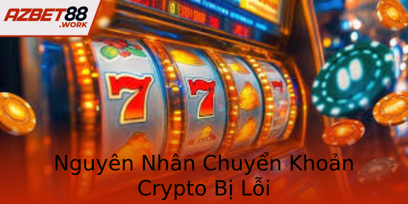 Nguyên Nhân Chuyển Khoản Crypto Bị Lỗi