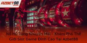 No Hu Tang Khuyen Mai Kham Pha The Gioi Slot Game Inh Cao Tai Azbet88