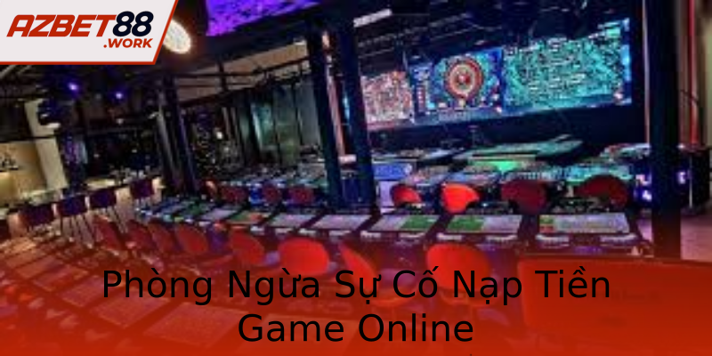 Phòng Ngừa Sự Cố Nạp Tiền Game Online