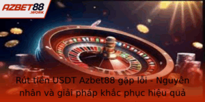 Rut Tien Usdt Azbet88 Gap Loi Nguyen Nhan Va Giai Phap Khac Phuc Hieu Qua 3