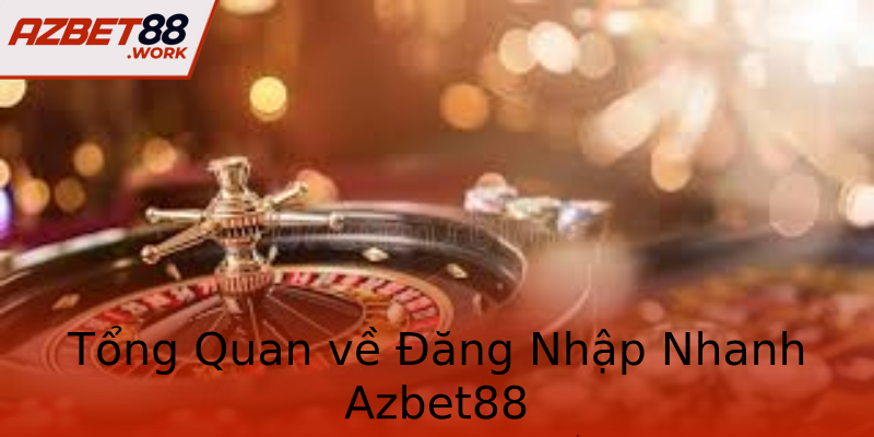 Tổng Quan về Đăng Nhập Nhanh Azbet88 Tổng Quan về Đăng Nhập Nhanh Azbet88